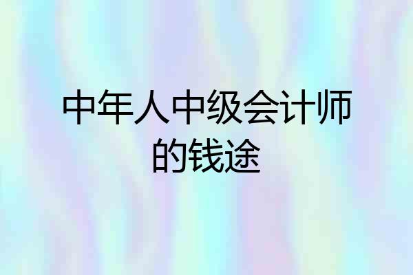 中年人中级会计师的钱途
