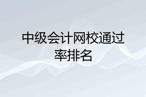 中级会计网校通过率排名