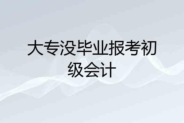 大专没毕业报考初级会计