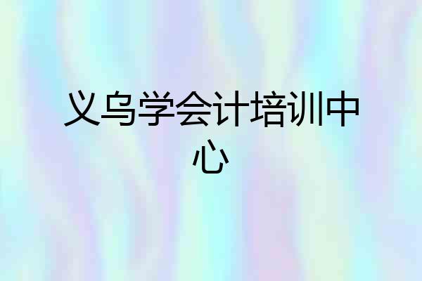 义乌学会计培训中心