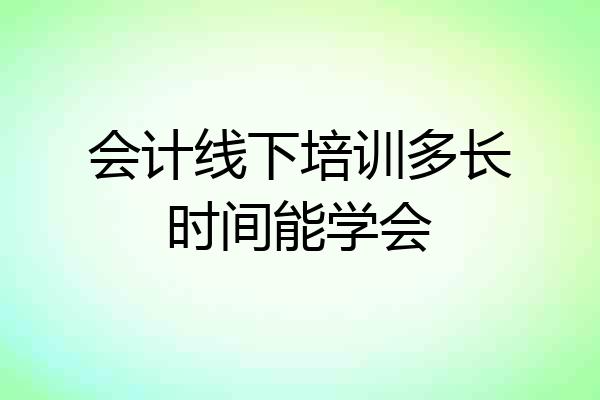 会计线下培训多长时间能学会
