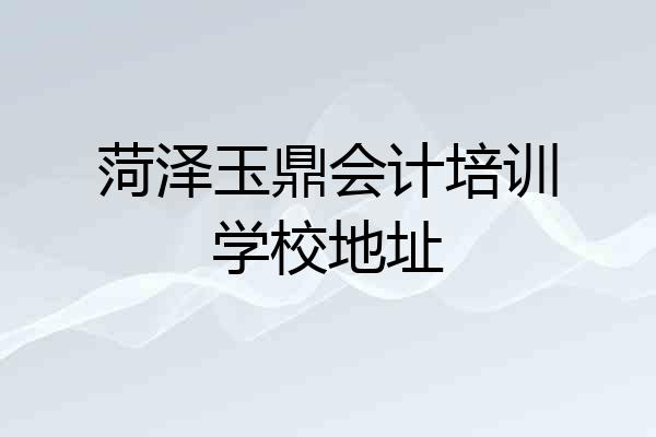 菏泽玉鼎会计培训学校地址