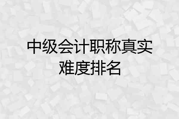 中级会计职称真实难度排名