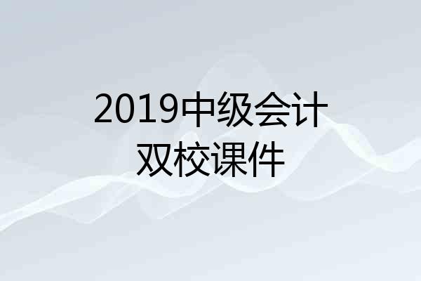 2019中级会计双校课件
