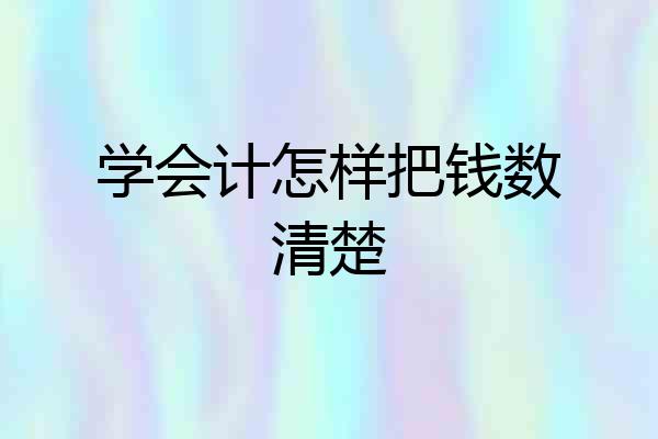 学会计怎样把钱数清楚
