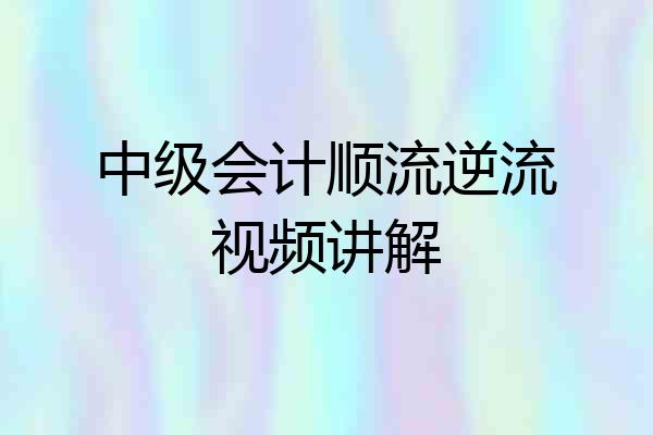 中级会计顺流逆流视频讲解