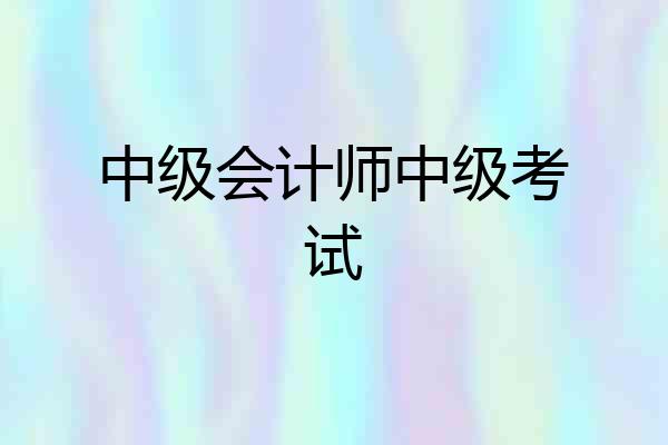 中级会计师中级考试