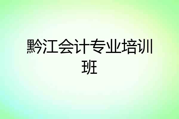 黔江会计专业培训班