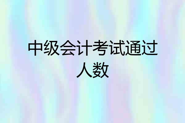 中级会计考试通过人数