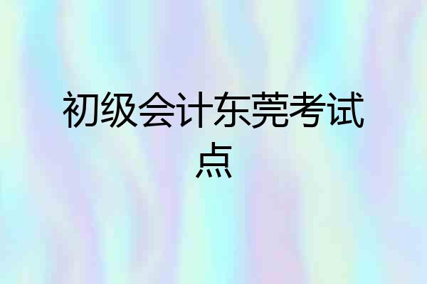 初级会计东莞考试点