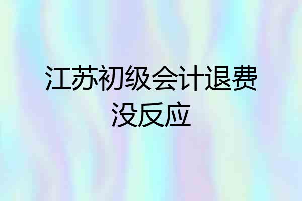 江苏初级会计退费没反应