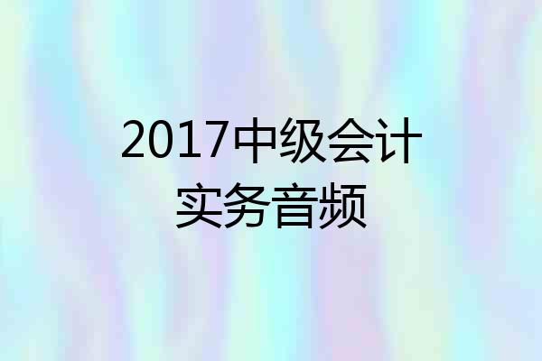 2017中级会计实务音频