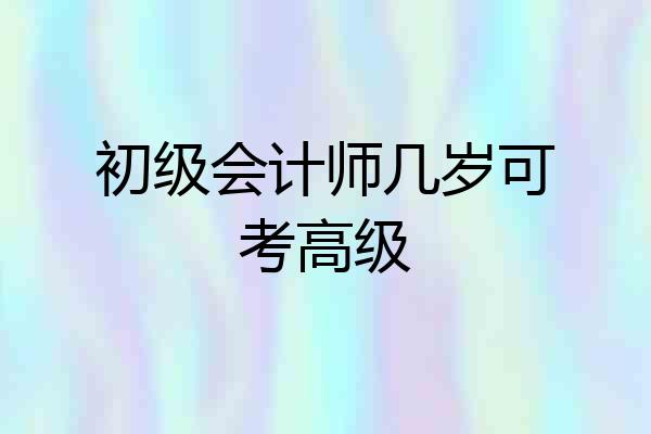 初级会计师几岁可考高级