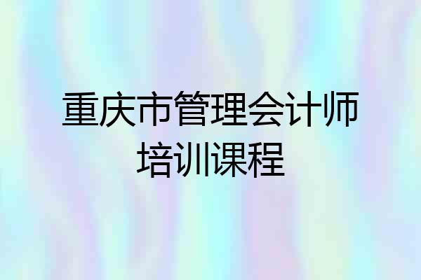 重庆市管理会计师培训课程