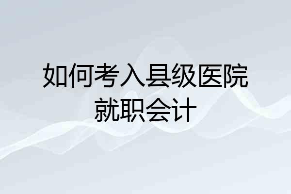 如何考入县级医院就职会计