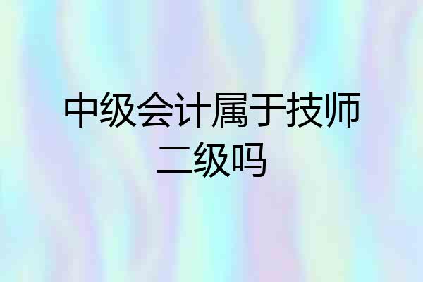中级会计属于技师二级吗