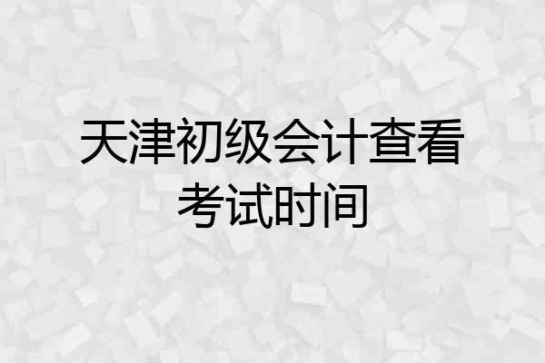 天津初级会计查看考试时间