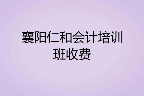 襄阳仁和会计培训班收费