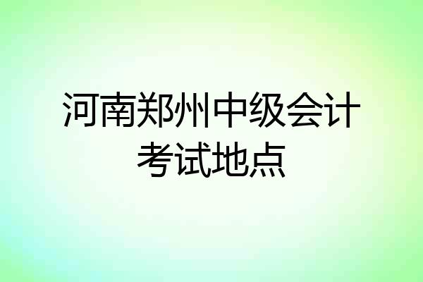 河南郑州中级会计考试地点