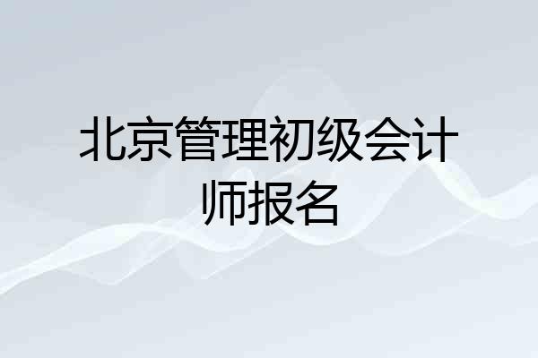 北京管理初级会计师报名