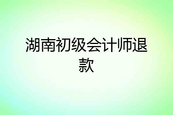 湖南初级会计师退款