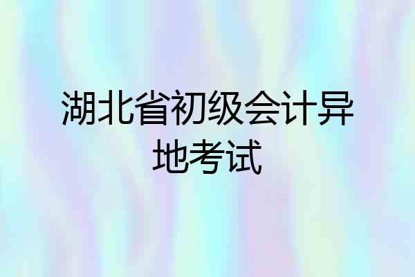 湖北省初级会计异地考试