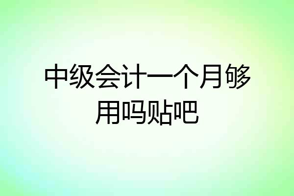 中级会计一个月够用吗贴吧