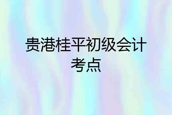 贵港桂平初级会计考点
