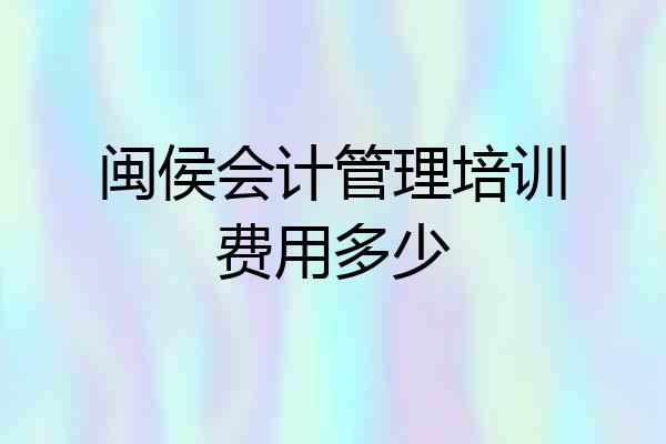 闽侯会计管理培训费用多少