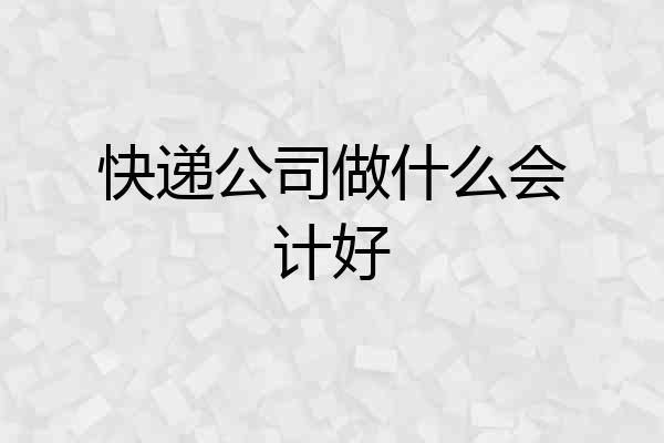 快递公司做什么会计好