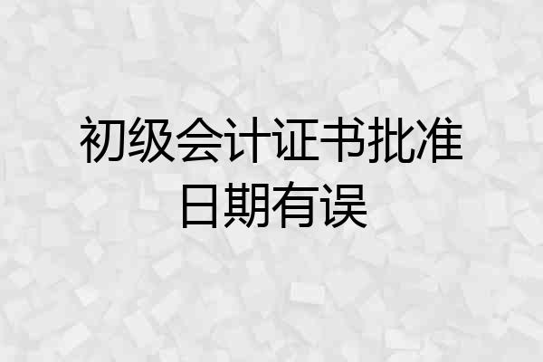 初级会计证书批准日期有误
