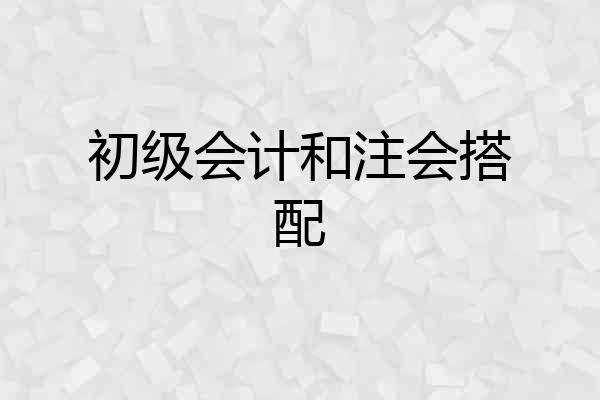 初级会计和注会搭配