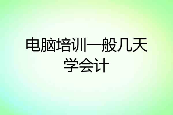电脑培训一般几天学会计