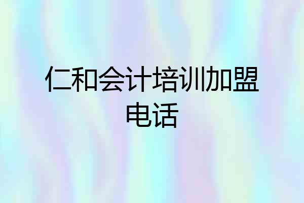 仁和会计培训加盟电话