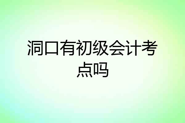 洞口有初级会计考点吗