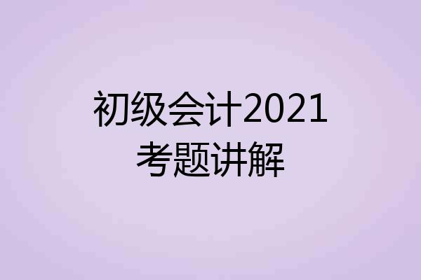 初级会计2021考题讲解