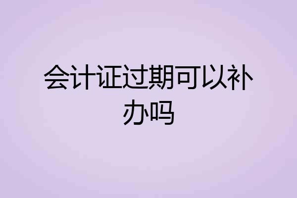 会计证过期可以补办吗