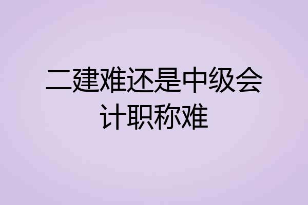 二建难还是中级会计职称难