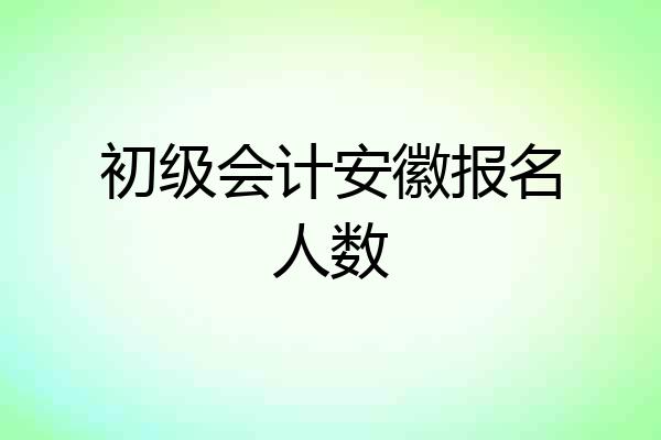 初级会计安徽报名人数