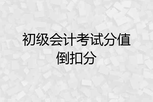 初级会计考试分值倒扣分