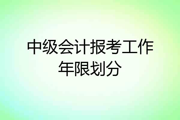 中级会计报考工作年限划分