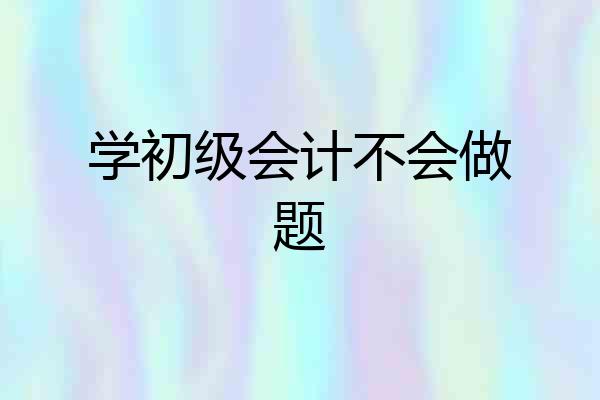 学初级会计不会做题