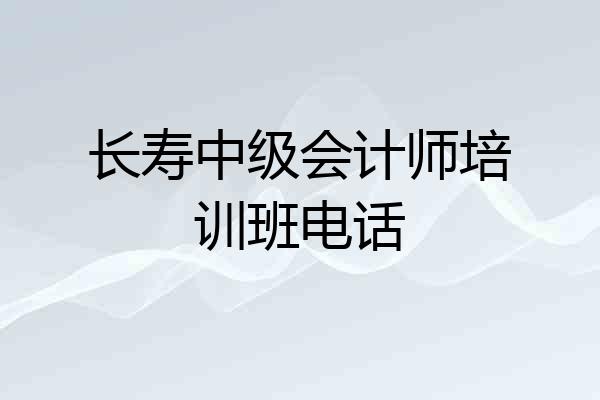 长寿中级会计师培训班电话
