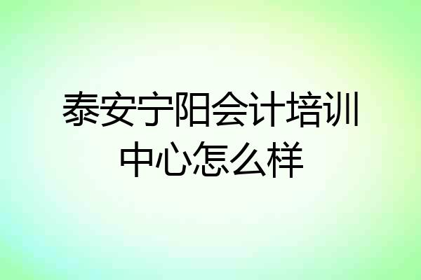泰安宁阳会计培训中心怎么样