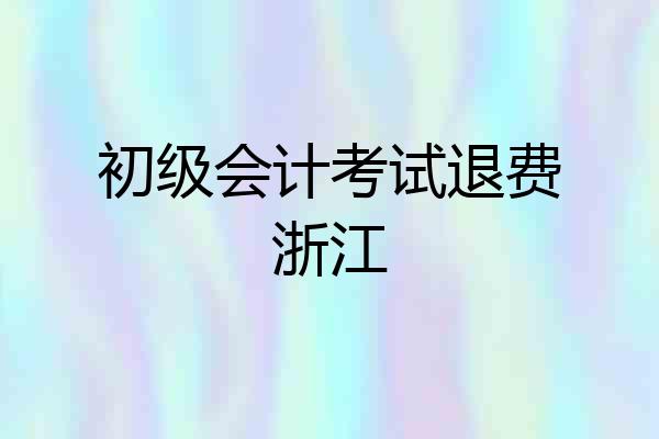 初级会计考试退费浙江