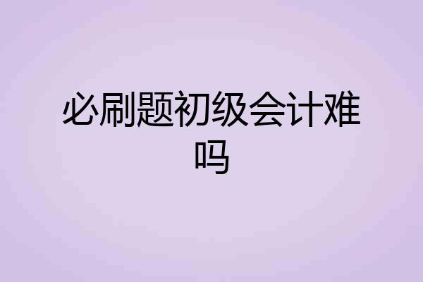 必刷题初级会计难吗