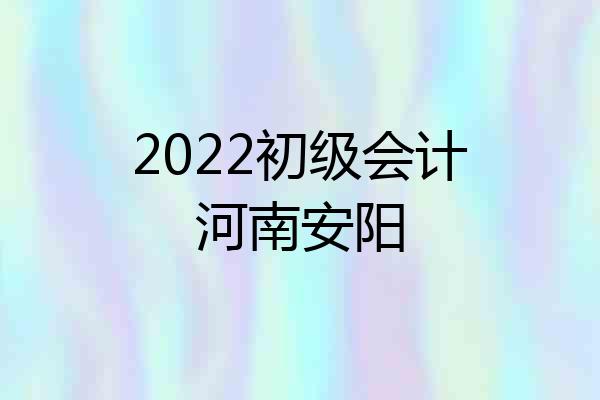 2022初级会计河南安阳