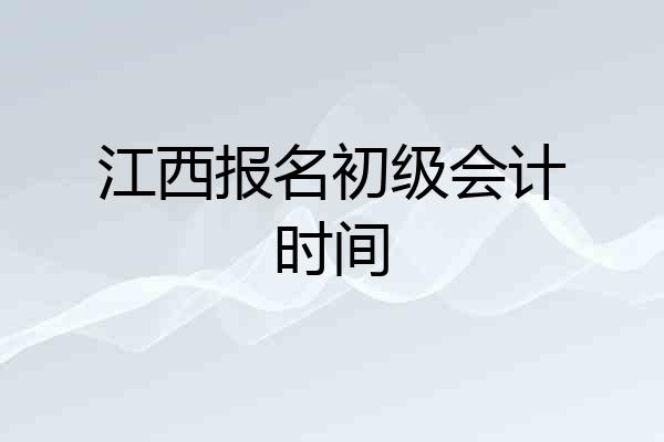 江西报名初级会计时间