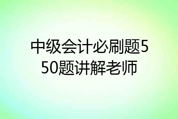 中级会计必刷题550题讲解老师