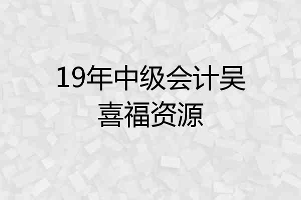 19年中级会计吴喜福资源